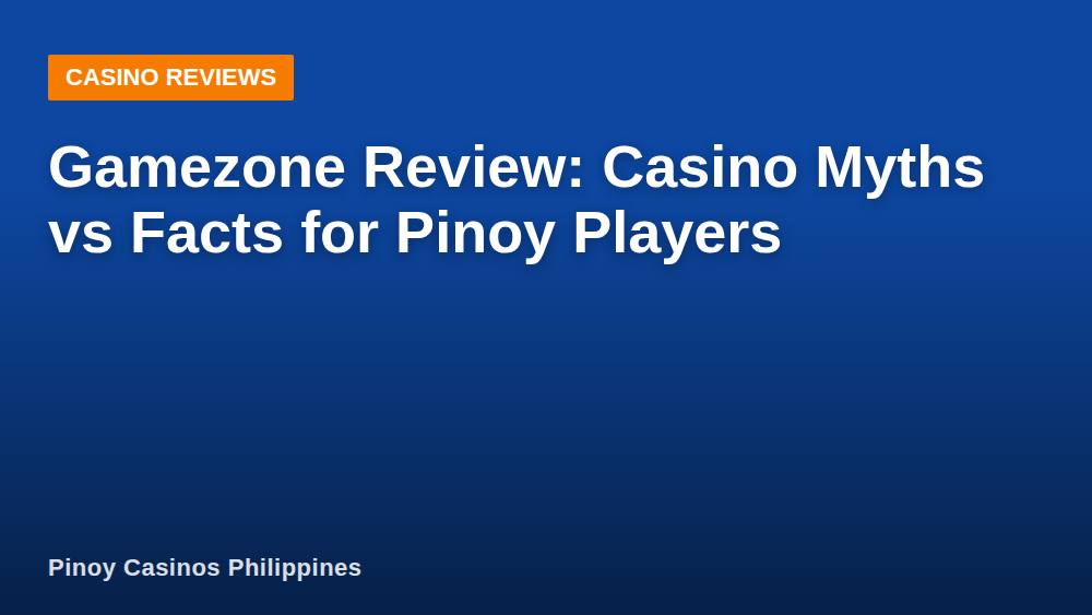 Gamezone Review: Casino Myths vs Facts for Pinoy Players