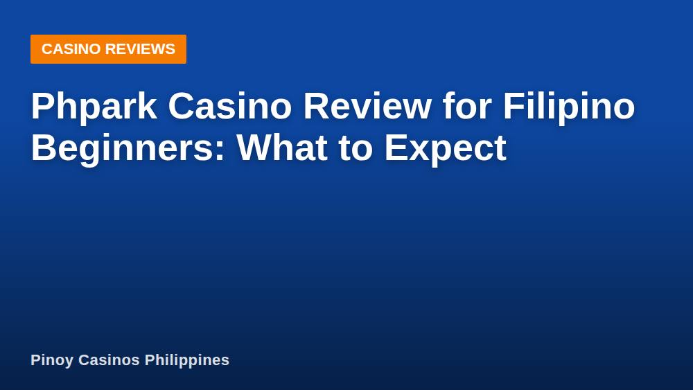 Phpark Casino Review for Filipino Beginners: What to Expect